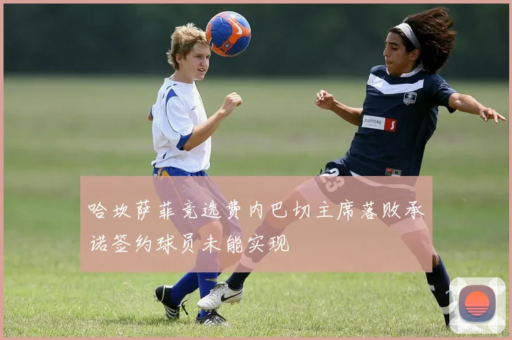 哈坎萨菲竞选费内巴切主席落败承诺签约球员未能实现