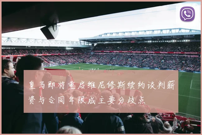皇马即将重启维尼修斯续约谈判薪资与合同年限成主要分歧点