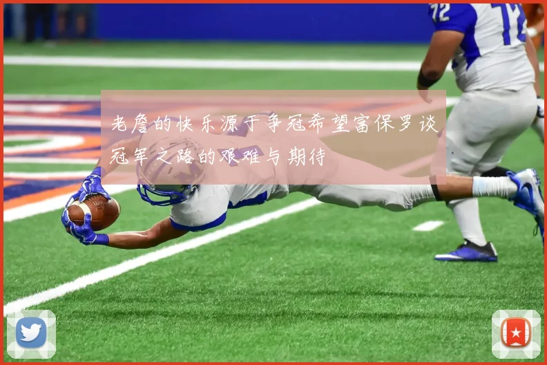 老詹的快乐源于争冠希望富保罗谈冠军之路的艰难与期待