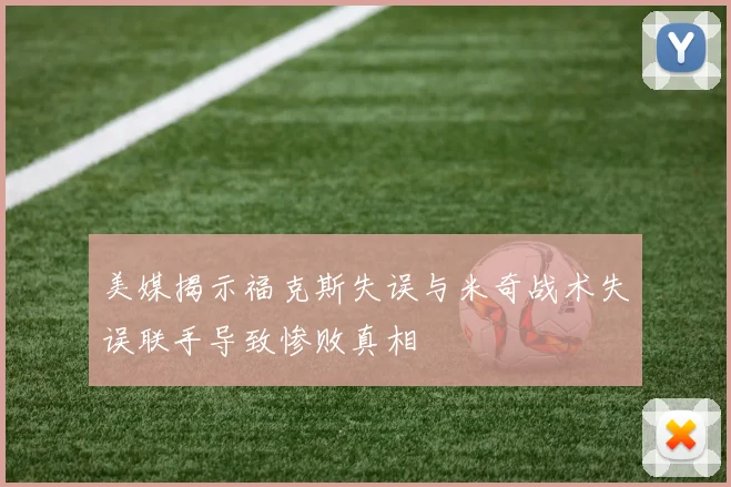 美媒揭示福克斯失误与米奇战术失误联手导致惨败真相