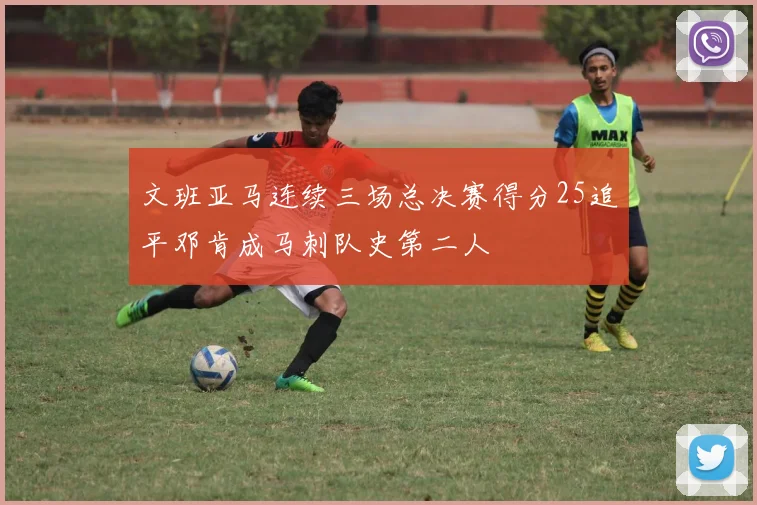 文班亚马连续三场总决赛得分25追平邓肯成马刺队史第二人