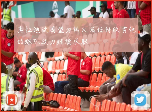 奥拉迪波渴望为热火或任何欣赏他的球队效力继续求职